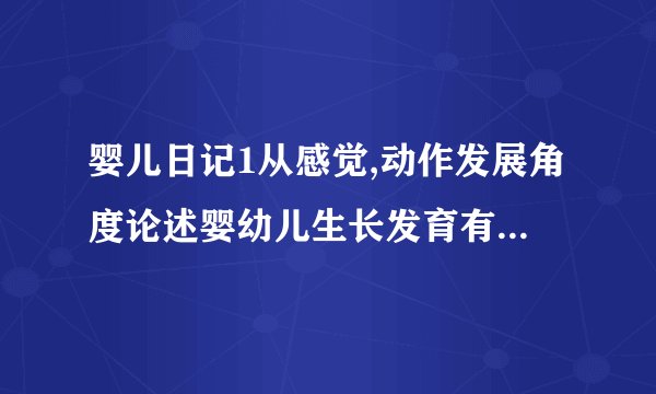 婴儿日记1从感觉,动作发展角度论述婴幼儿生长发育有何变化？