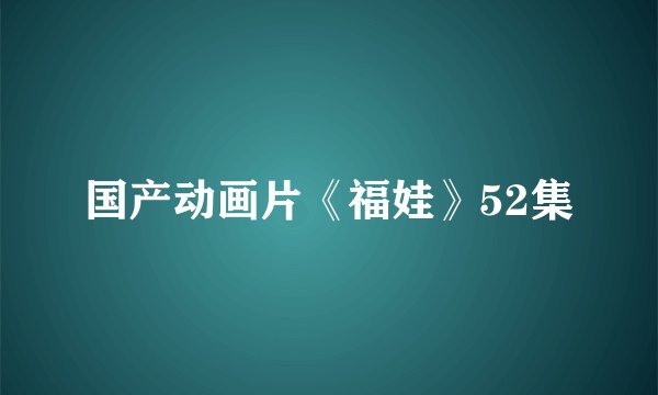国产动画片《福娃》52集