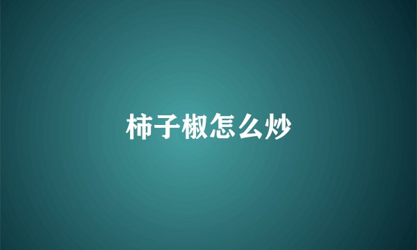 柿子椒怎么炒