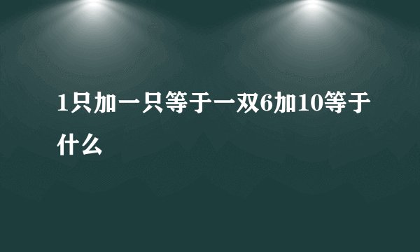 1只加一只等于一双6加10等于什么