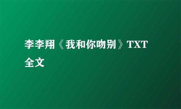李李翔《我和你吻别》TXT 全文