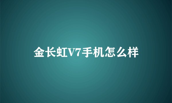 金长虹V7手机怎么样