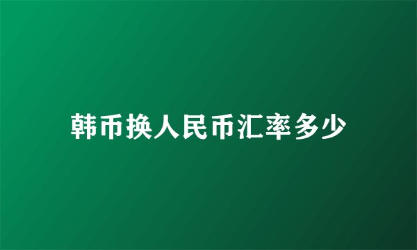 韩币换人民币汇率多少