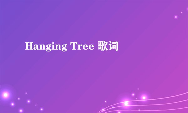 Hanging Tree 歌词