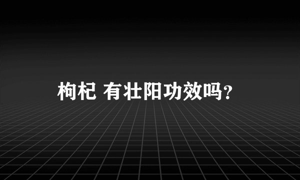 枸杞 有壮阳功效吗？