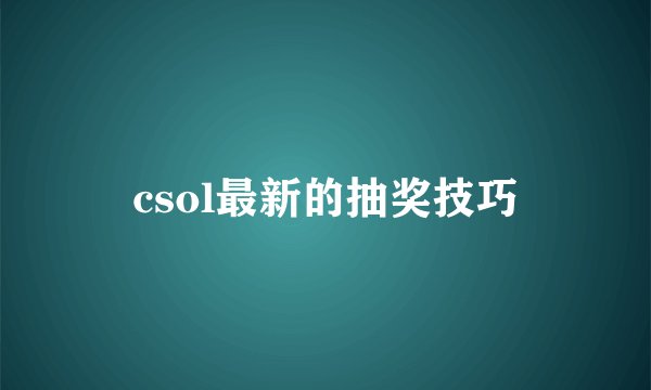 csol最新的抽奖技巧