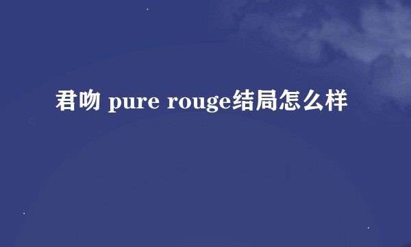 君吻 pure rouge结局怎么样