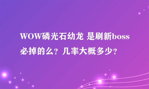 WOW磷光石幼龙 是刷新boss必掉的么？几率大概多少？