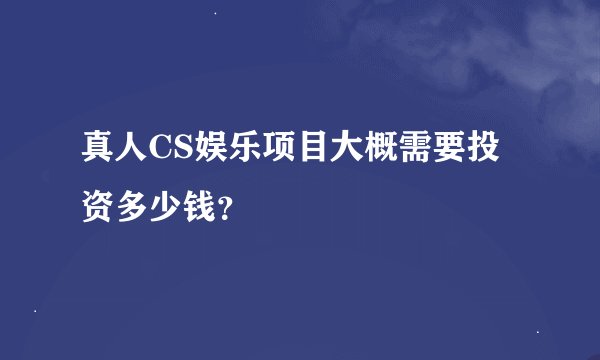 真人CS娱乐项目大概需要投资多少钱？