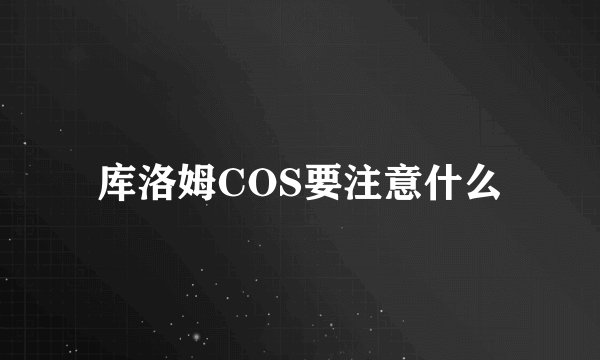 库洛姆COS要注意什么