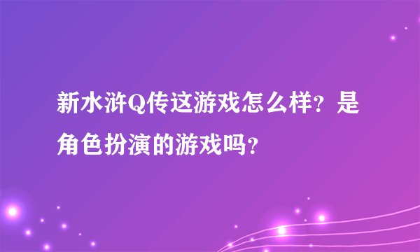 新水浒Q传这游戏怎么样？是角色扮演的游戏吗？