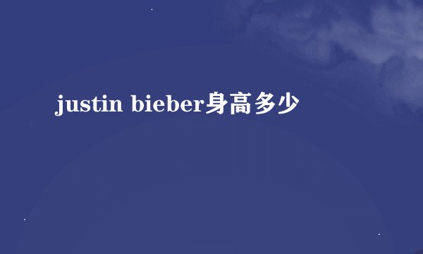 justin bieber身高多少