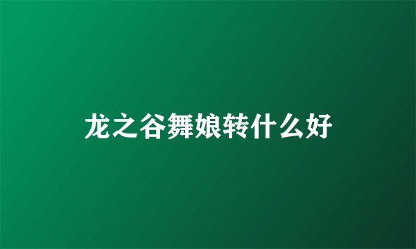 龙之谷舞娘转什么好