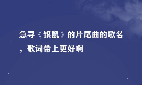 急寻《银鼠》的片尾曲的歌名，歌词带上更好啊