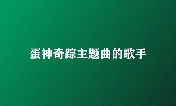 蛋神奇踪主题曲的歌手