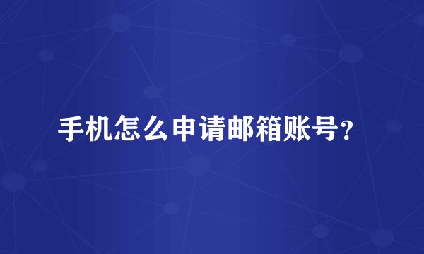 手机怎么申请邮箱账号？