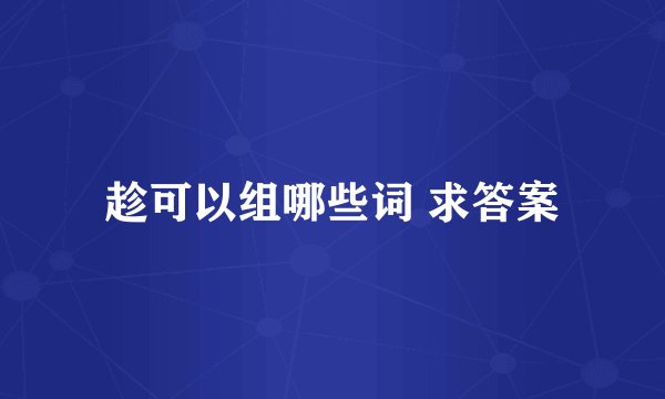 趁可以组哪些词 求答案
