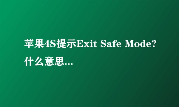 苹果4S提示Exit Safe Mode?什么意思 怎么解决？