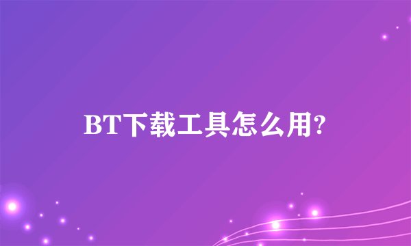 BT下载工具怎么用?