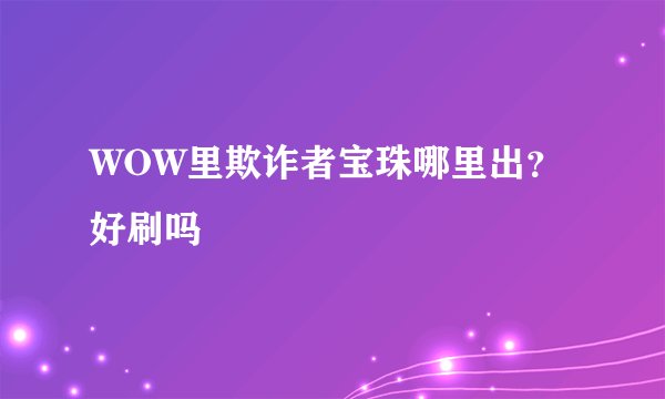 WOW里欺诈者宝珠哪里出？好刷吗
