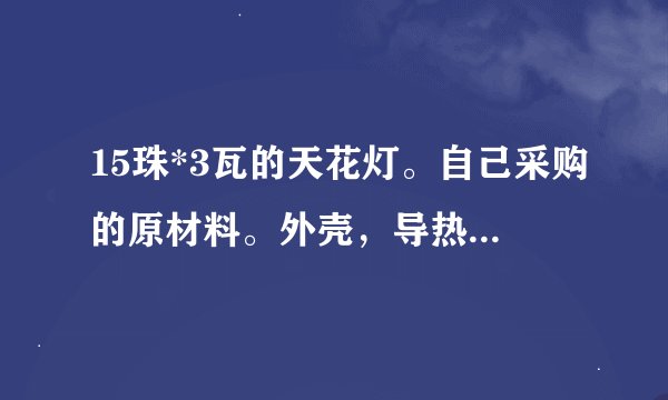 15珠*3瓦的天花灯。自己采购的原材料。外壳，导热柱，led灯，电源。外壳为压铸外壳。导热柱是单