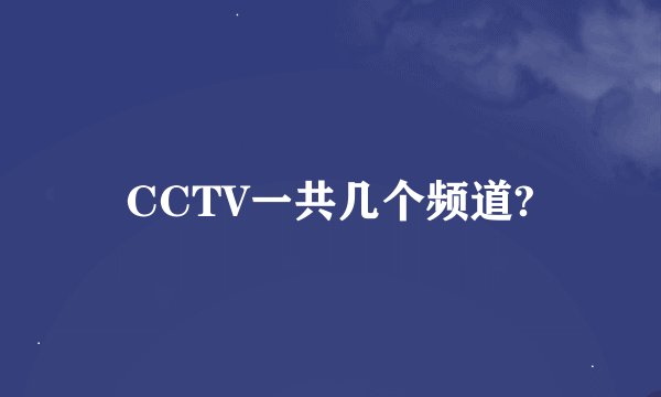 CCTV一共几个频道?