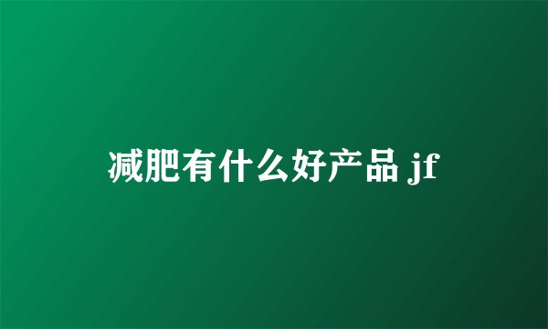 减肥有什么好产品 jf