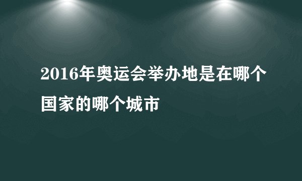 2016年奥运会举办地是在哪个国家的哪个城市
