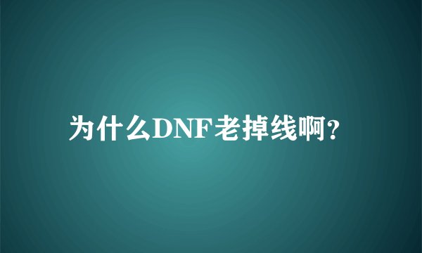 为什么DNF老掉线啊？