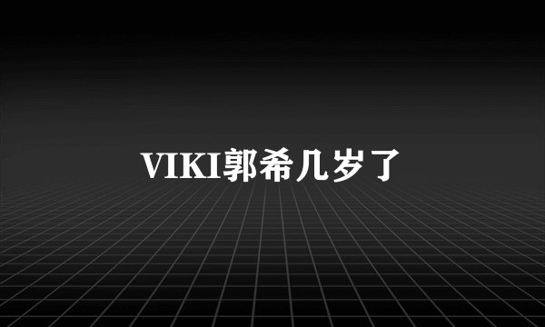 VIKI郭希几岁了
