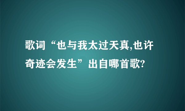 歌词“也与我太过天真,也许奇迹会发生”出自哪首歌?