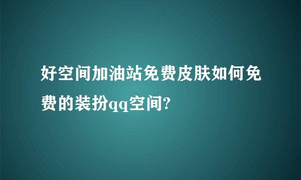 好空间加油站免费皮肤如何免费的装扮qq空间?