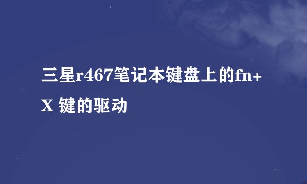 三星r467笔记本键盘上的fn+X 键的驱动