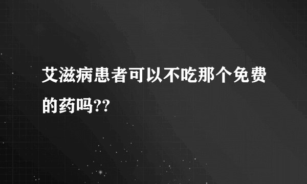 艾滋病患者可以不吃那个免费的药吗??