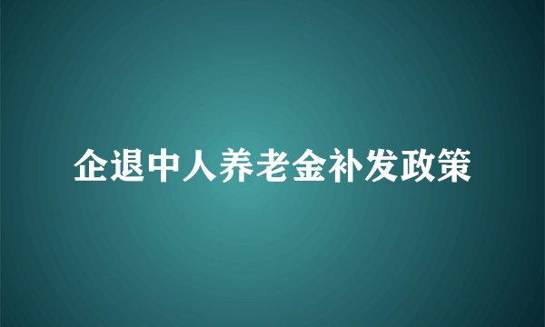 企退中人养老金补发政策