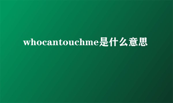 whocantouchme是什么意思