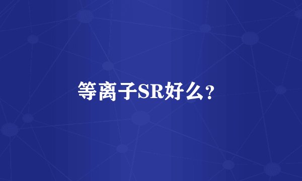 等离子SR好么？