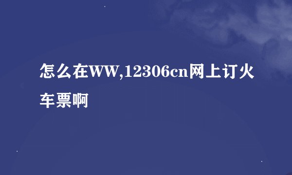 怎么在WW,12306cn网上订火车票啊