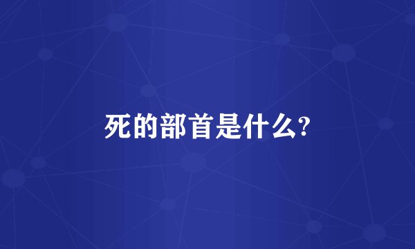 死的部首是什么?