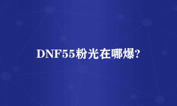 DNF55粉光在哪爆?
