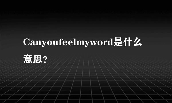 Canyoufeelmyword是什么意思？