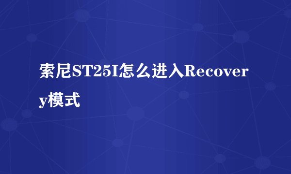 索尼ST25I怎么进入Recovery模式