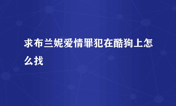 求布兰妮爱情罪犯在酷狗上怎么找