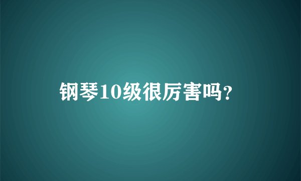 钢琴10级很厉害吗？