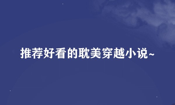 推荐好看的耽美穿越小说~