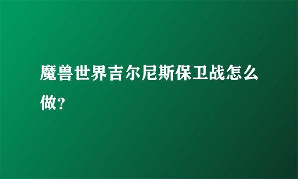 魔兽世界吉尔尼斯保卫战怎么做？