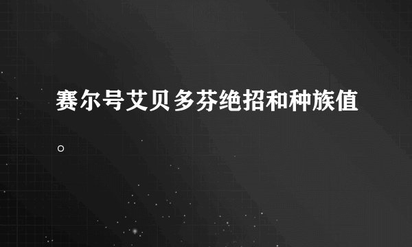 赛尔号艾贝多芬绝招和种族值。