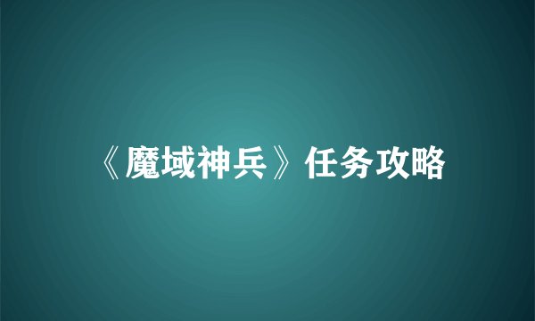 《魔域神兵》任务攻略