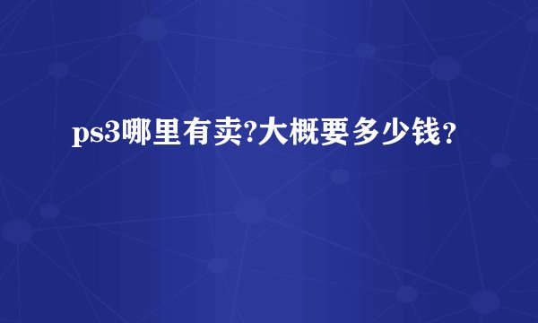 ps3哪里有卖?大概要多少钱？