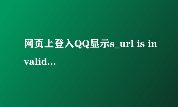 网页上登入QQ显示s_url is invalid。 登入不了求解决。能试的都试了还是不好使动画插件也更新了。